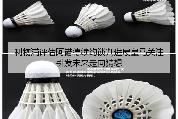 利物浦评估阿诺德续约谈判进展皇马关注引发未来走向猜想